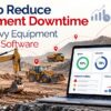 How to Reduce Equipment Downtime with Heavy Equipment Tracking Software